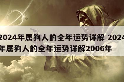 2024年属狗人的全年运势详解 2024年属狗人的全年运势详解2006年