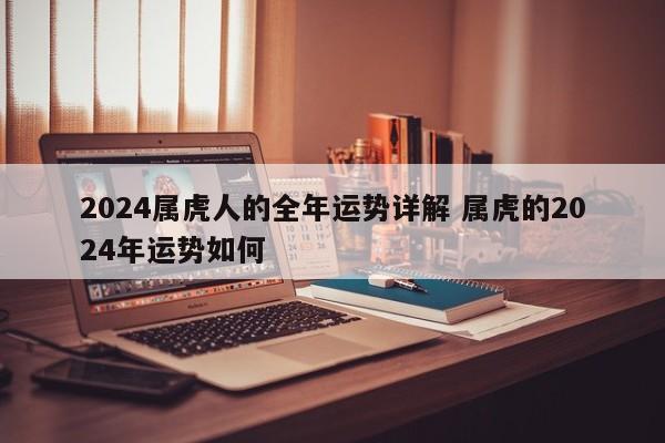 2024属虎人的全年运势详解 属虎的2024年运势如何
