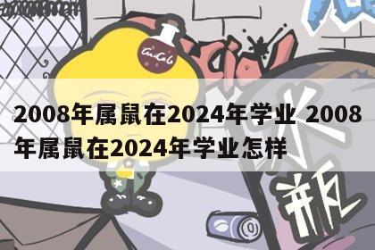 2008年属鼠在2024年学业 2008年属鼠在2024年学业怎样