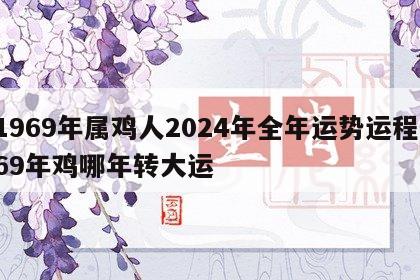 1969年属鸡人2024年全年运势运程 69年鸡哪年转大运