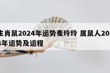 生肖鼠2024年运势麦玲玲 属鼠人2024年运势及运程