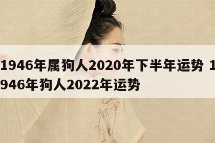 1946年属狗人2020年下半年运势 1946年狗人2022年运势