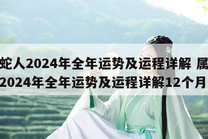 属蛇人2024年全年运势及运程详解 属蛇人2024年全年运势及运程详解12个月