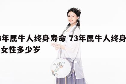 73年属牛人终身寿命 73年属牛人终身寿命女性多少岁