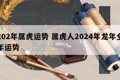 202年属虎运势 属虎人2024年龙年全年运势