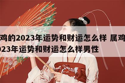 属鸡的2023年运势和财运怎么样 属鸡的2023年运势和财运怎么样男性