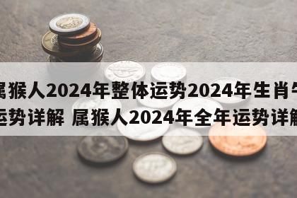 属猴人2024年整体运势2024年生肖牛运势详解 属猴人2024年全年运势详解