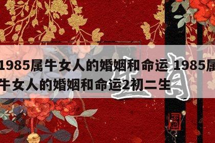 1985属牛女人的婚姻和命运 1985属牛女人的婚姻和命运2初二生