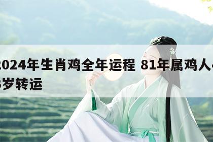 2024年生肖鸡全年运程 81年属鸡人43岁转运