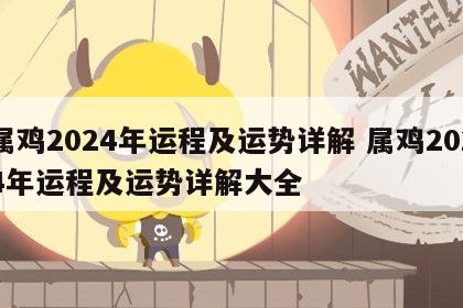 属鸡2024年运程及运势详解 属鸡2024年运程及运势详解大全
