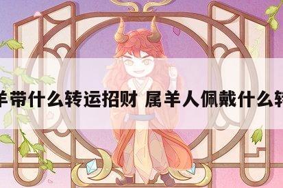 属羊带什么转运招财 属羊人佩戴什么转运