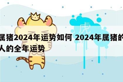 属猪2024年运势如何 2024年属猪的人的全年运势