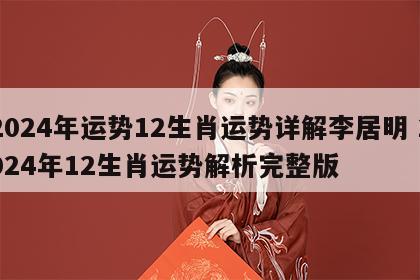 2024年运势12生肖运势详解李居明 2024年12生肖运势解析完整版