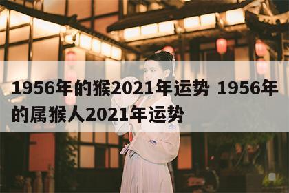 1956年的猴2021年运势 1956年的属猴人2021年运势