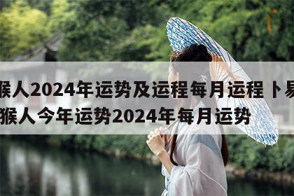 属猴人2024年运势及运程每月运程卜易居 属猴人今年运势2024年每月运势