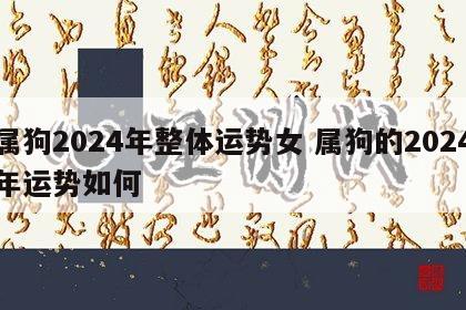 属狗2024年整体运势女 属狗的2024年运势如何