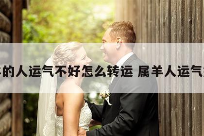 属羊的人运气不好怎么转运 属羊人运气好吗