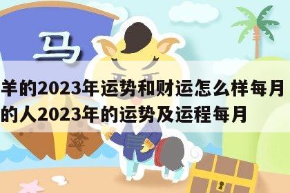 属羊的2023年运势和财运怎么样每月 属羊的人2023年的运势及运程每月