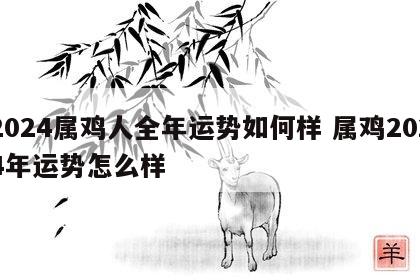2024属鸡人全年运势如何样 属鸡2024年运势怎么样
