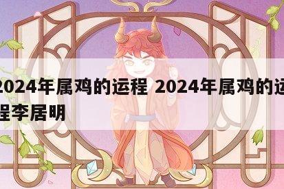2024年属鸡的运程 2024年属鸡的运程李居明