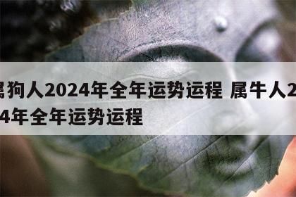属狗人2024年全年运势运程 属牛人2024年全年运势运程