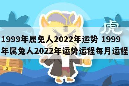 1999年属兔人2022年运势 1999年属兔人2022年运势运程每月运程