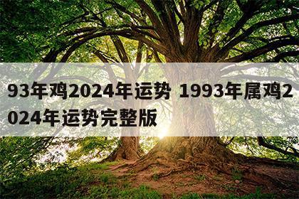 93年鸡2024年运势 1993年属鸡2024年运势完整版
