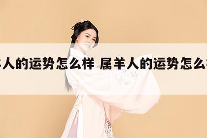 属羊人的运势怎么样 属羊人的运势怎么样旺财