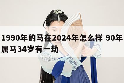 1990年的马在2024年怎么样 90年属马34岁有一劫