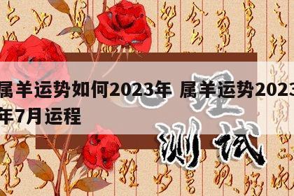 属羊运势如何2023年 属羊运势2023年7月运程