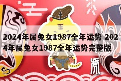 2024年属兔女1987全年运势 2024年属兔女1987全年运势完整版