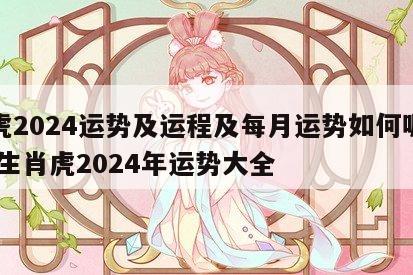 属虎2024运势及运程及每月运势如何呢视频 生肖虎2024年运势大全