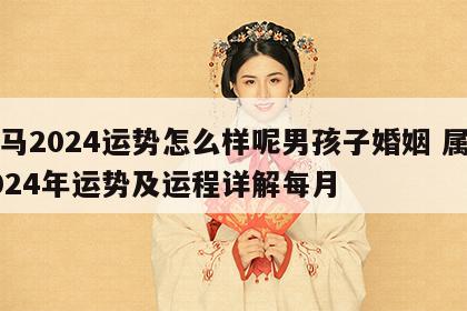 属马2024运势怎么样呢男孩子婚姻 属马2024年运势及运程详解每月