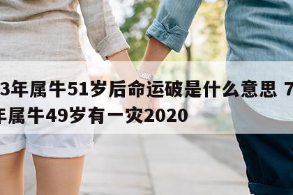 73年属牛51岁后命运破是什么意思 73年属牛49岁有一灾2020