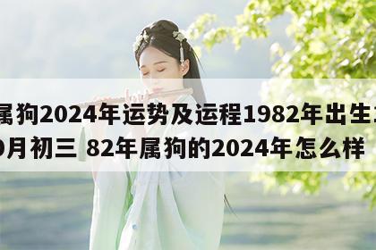 属狗2024年运势及运程1982年出生10月初三 82年属狗的2024年怎么样