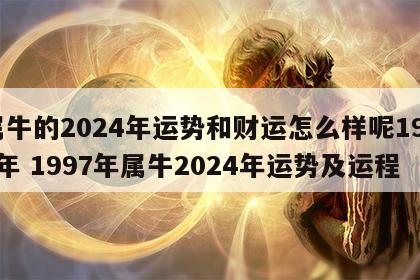 属牛的2024年运势和财运怎么样呢1997年 1997年属牛2024年运势及运程