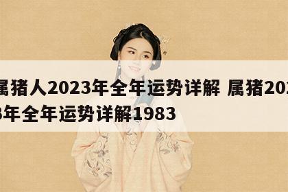 属猪人2023年全年运势详解 属猪2023年全年运势详解1983