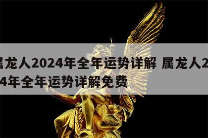 属龙人2024年全年运势详解 属龙人2024年全年运势详解免费