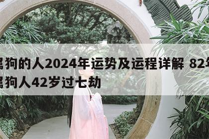 属狗的人2024年运势及运程详解 82年属狗人42岁过七劫