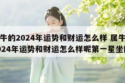 属牛的2024年运势和财运怎么样 属牛的2024年运势和财运怎么样呢第一星坐网