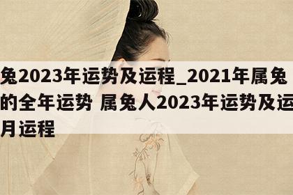 属兔2023年运势及运程_2021年属兔人的全年运势 属兔人2023年运势及运程每月运程