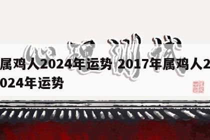 属鸡人2024年运势 2017年属鸡人2024年运势