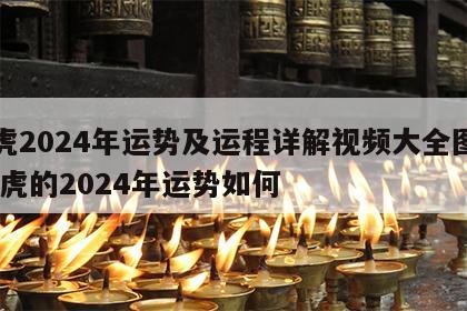 属虎2024年运势及运程详解视频大全图片 属虎的2024年运势如何