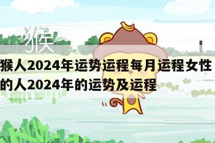 属猴人2024年运势运程每月运程女性 属猴的人2024年的运势及运程