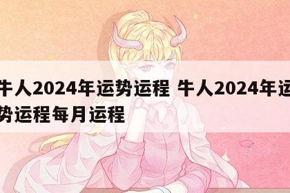 牛人2024年运势运程 牛人2024年运势运程每月运程