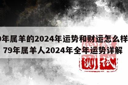 79年属羊的2024年运势和财运怎么样呢男 79年属羊人2024年全年运势详解