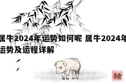 属牛2024年运势如何呢 属牛2024年运势及运程详解