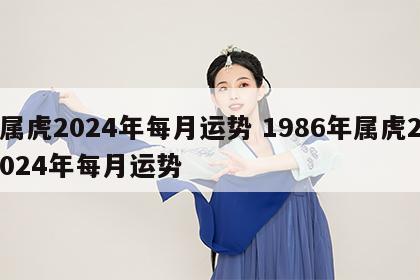 属虎2024年每月运势 1986年属虎2024年每月运势