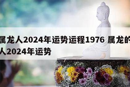 属龙人2024年运势运程1976 属龙的人2024年运势