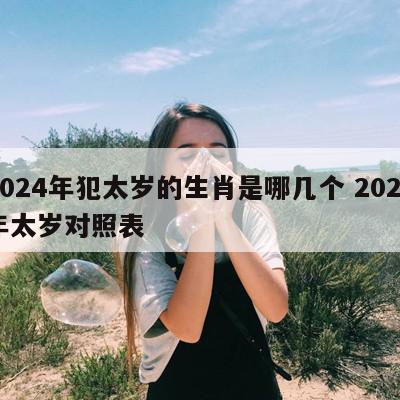 2024年犯太岁的生肖是哪几个 2024年太岁对照表